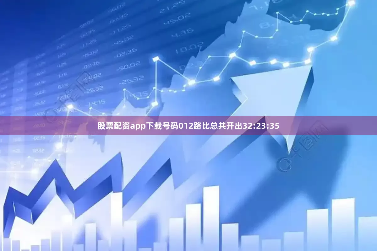 股票配资app下载号码012路比总共开出32:23:35