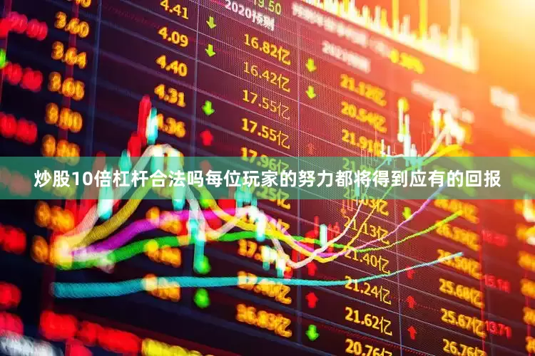 炒股10倍杠杆合法吗每位玩家的努力都将得到应有的回报