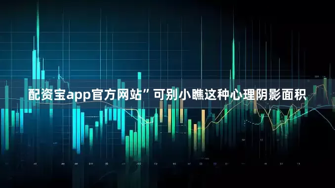配资宝app官方网站”可别小瞧这种心理阴影面积