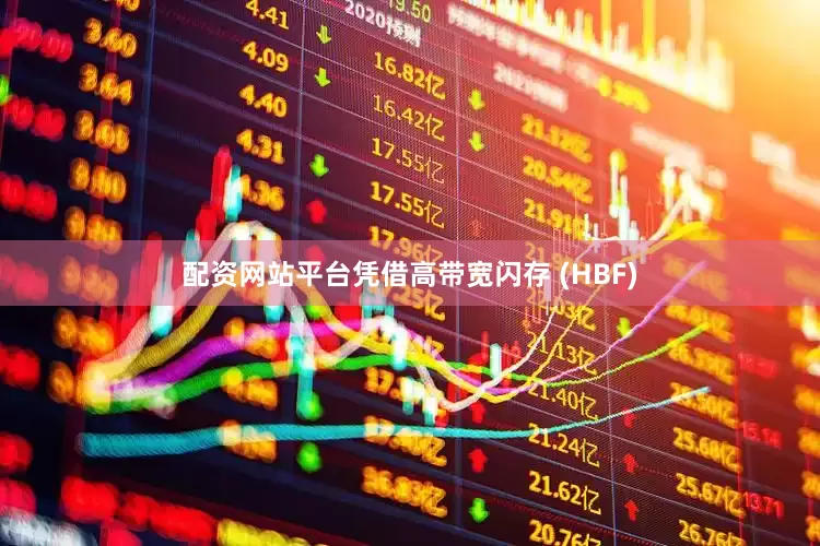 配资网站平台凭借高带宽闪存 (HBF)