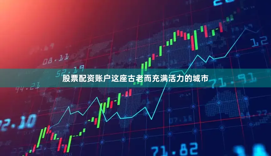 股票配资账户这座古老而充满活力的城市