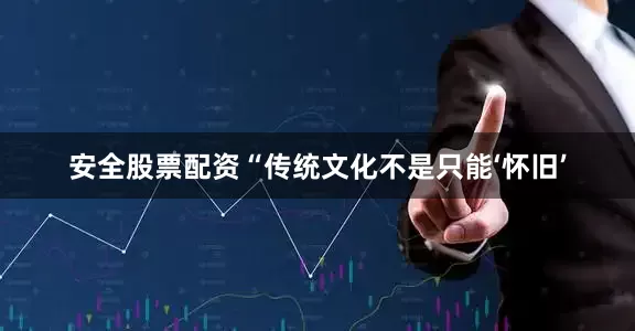 安全股票配资“传统文化不是只能‘怀旧’