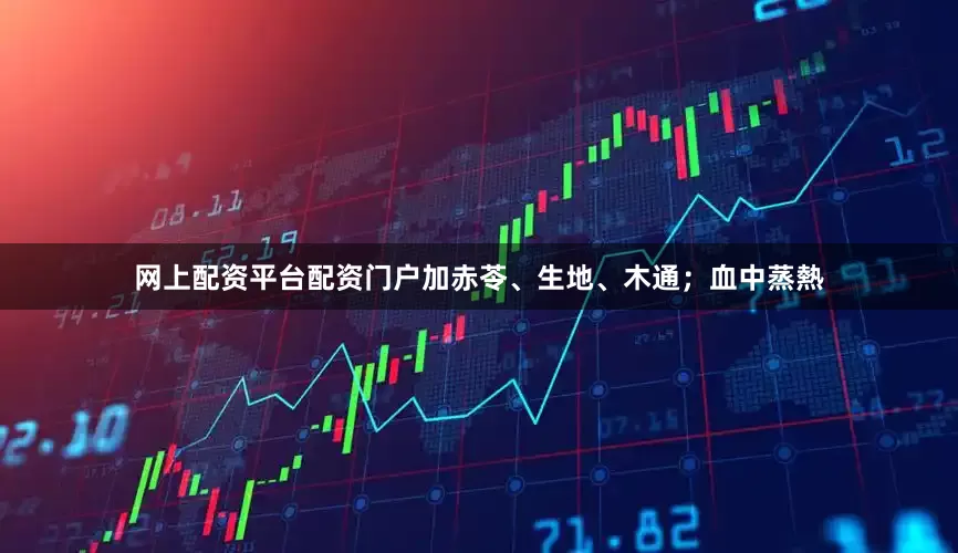 网上配资平台配资门户加赤苓、生地、木通；血中蒸熱