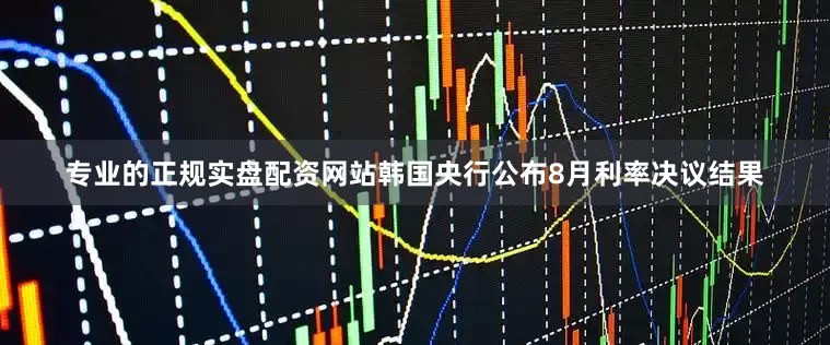 专业的正规实盘配资网站韩国央行公布8月利率决议结果