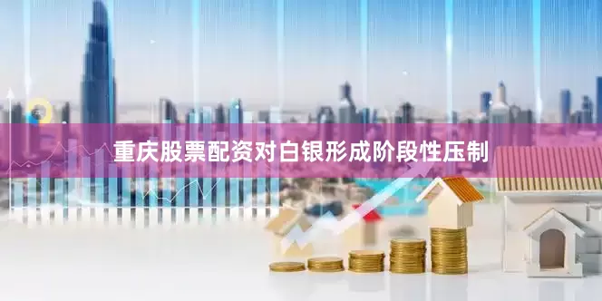 重庆股票配资对白银形成阶段性压制