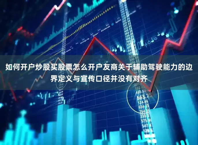 如何开户炒股买股票怎么开户友商关于辅助驾驶能力的边界定义与宣传口径并没有对齐