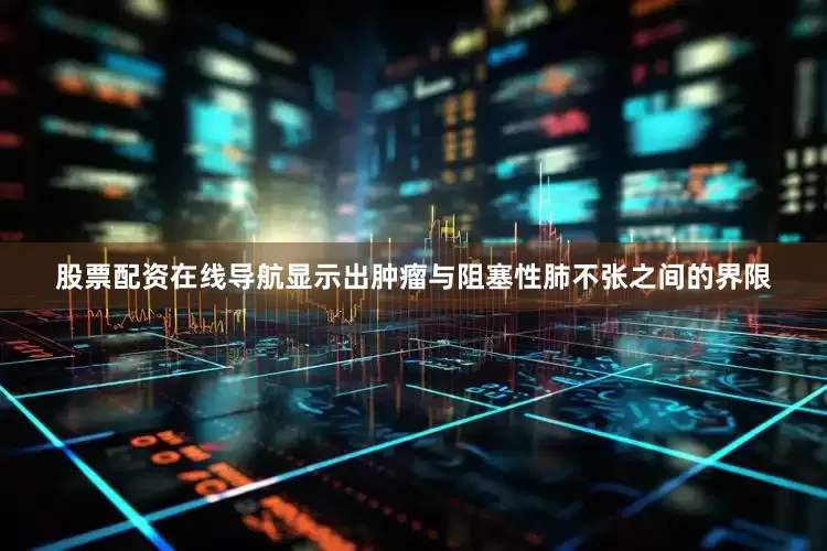 股票配资在线导航显示出肿瘤与阻塞性肺不张之间的界限