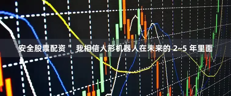 安全股票配资＂ 我相信人形机器人在未来的 2~5 年里面